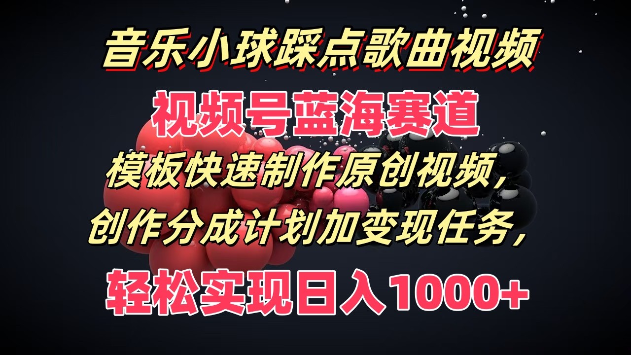 音乐小球踩点歌曲视频，视频号蓝海赛道，模板快速制作原创视频，分成计划加变现任务-前沿谈项目