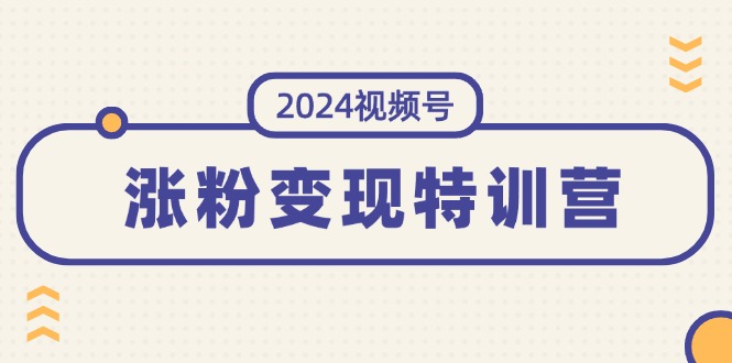 （11779期）2024视频号-涨粉变现特训营：一站式打造稳定视频号涨粉变现模式（10节）-前沿谈项目