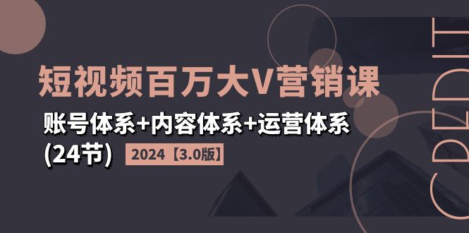 （11795期）2024短视频·百万大V营销课【3.0版】账号体系+内容体系+运营体系(24节)-前沿谈项目