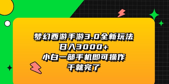 （11804期）梦幻西游手游3.0全新玩法，日入3000+，小白一部手机即可操作，干就完了-前沿谈项目