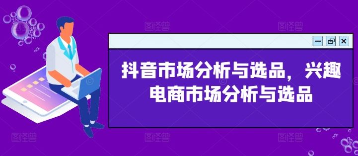 抖音市场分析与选品，兴趣电商市场分析与选品-前沿谈项目