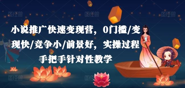 小说推广快速变现营，0门槛/变现快/竞争小/前景好，实操过程手把手针对性教学-前沿谈项目