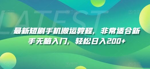 最新短剧手机搬运教程，非常适合新手无脑入门，轻松日入200+-前沿谈项目