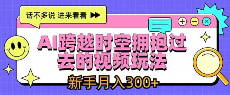 AI跨越时空拥抱过去的视频玩法，新手月入3000+【揭秘】-前沿谈项目