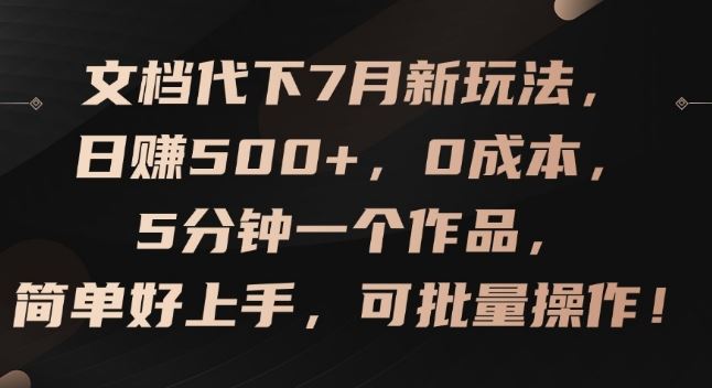 文档代下7月新玩法，日赚500+，0成本，5分钟一个作品，简单好上手，可批量操作【揭秘】-前沿谈项目