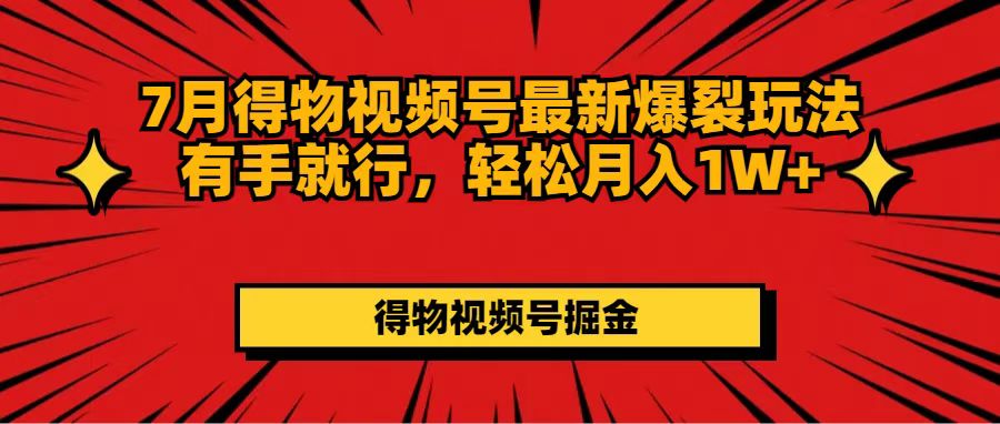（11816期）7月得物视频号最新爆裂玩法有手就行，轻松月入1W+-前沿谈项目