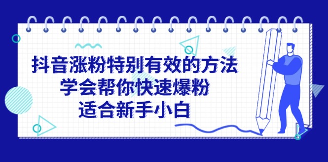 （11823期）抖音涨粉特别有效的方法，学会帮你快速爆粉，适合新手小白-前沿谈项目