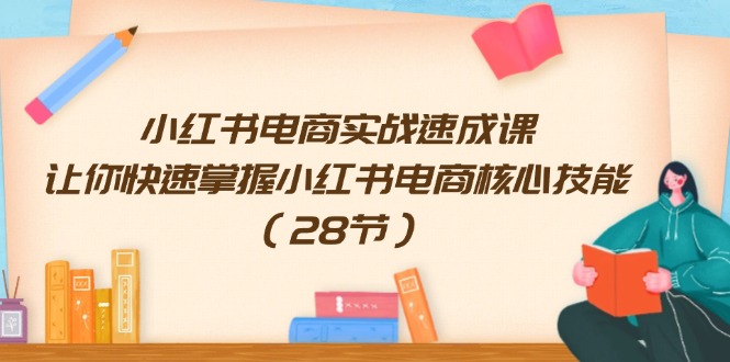 （11824期）小红书电商实战速成课，让你快速掌握小红书电商核心技能（28节）-前沿谈项目