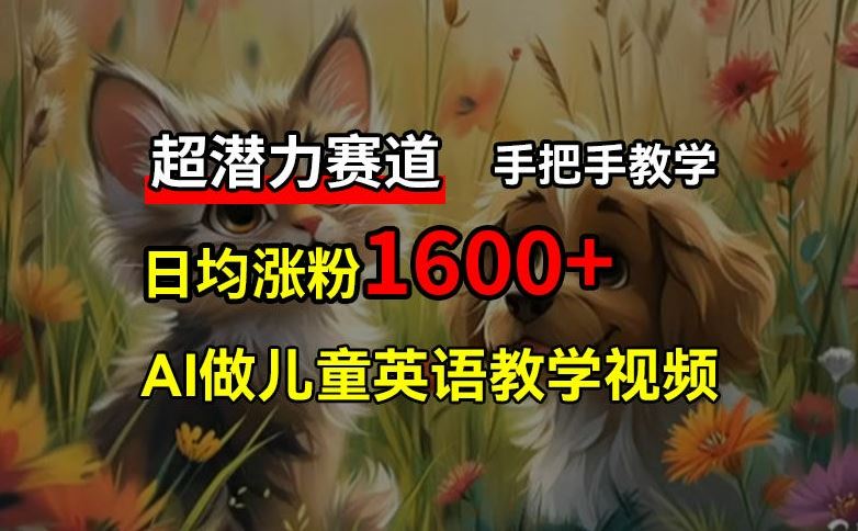 超潜力赛道，免费AI做儿童英语教学视频，3个月涨粉10w+，手把手教学，在家轻松获取被动收入-前沿谈项目
