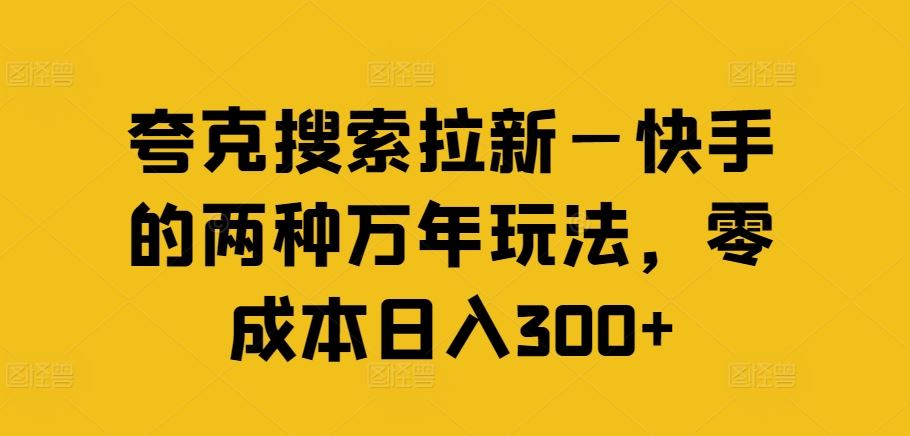 夸克搜索拉新—快手的两种万年玩法，零成本日入300+-前沿谈项目