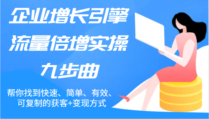 企业增长引擎流量倍增实操九步曲，帮你找到快速、简单、有效、可复制的获客+变现方式-前沿谈项目