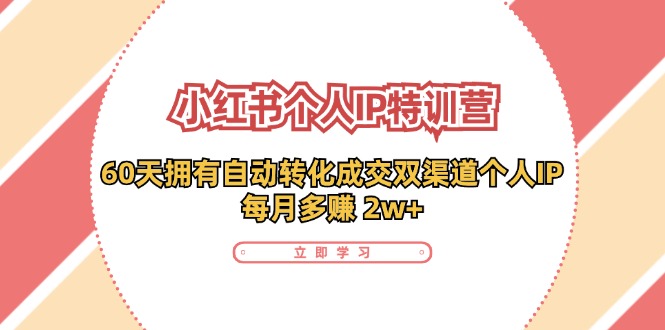 （11841期）小红书·个人IP特训营：60天拥有 自动转化成交双渠道个人IP，每月多赚 2w+-前沿谈项目