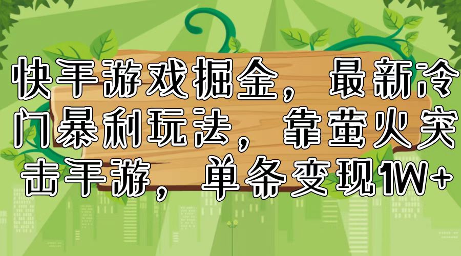 （11851期）快手游戏掘金，最新冷门暴利玩法，靠萤火突击手游，单条变现1W+-前沿谈项目