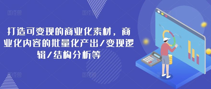 打造可变现的商业化素材，商业化内容的批量化产出/变现逻辑/结构分析等-前沿谈项目