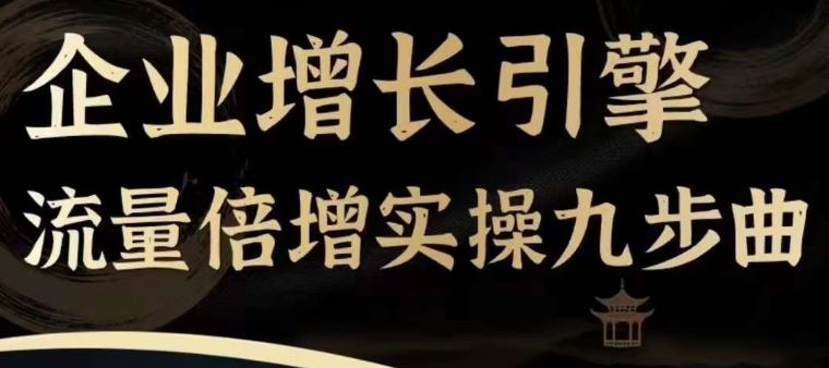 企业增长引擎流量倍增实操九步曲，一套课程帮你找到快速、简单、有效、可复制的获客+变现方式，-前沿谈项目