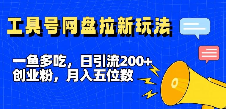 一鱼多吃，日引流200+创业粉，全平台工具号，网盘拉新新玩法月入5位数【揭秘】-前沿谈项目