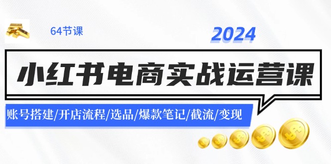（11827期）2024小红书电商实战运营课：账号搭建/开店流程/选品/爆款笔记/截流/变现-前沿谈项目