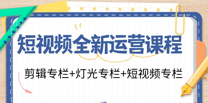 （11855期）短视频全新运营课程：剪辑专栏+灯光专栏+短视频专栏（23节课）-前沿谈项目