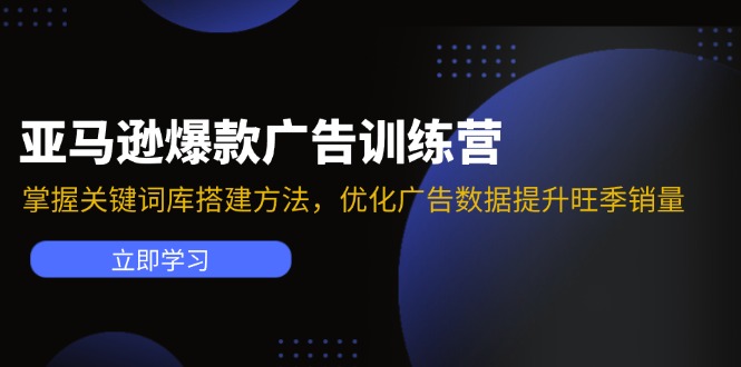 （11858期）亚马逊爆款广告训练营：掌握关键词库搭建方法，优化广告数据提升旺季销量-前沿谈项目