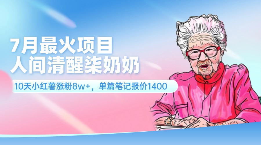 （11861期）7月最火项目，人间清醒柒奶奶，10天小红薯涨粉8w+，单篇笔记报价1400.-前沿谈项目