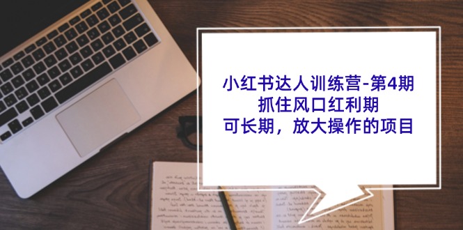 小红书达人训练营第4期：抓住风口红利期，可长期，放大操作的项目-前沿谈项目
