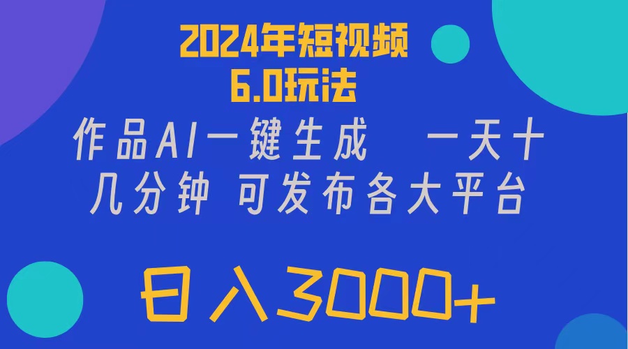 （11892期）2024年短视频6.0玩法，作品AI一键生成，可各大短视频同发布。轻松日入3…-前沿谈项目