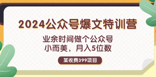 （11893期）某收费399元-2024公众号爆文特训营：业余时间做个公众号 小而美 月入5位数-前沿谈项目