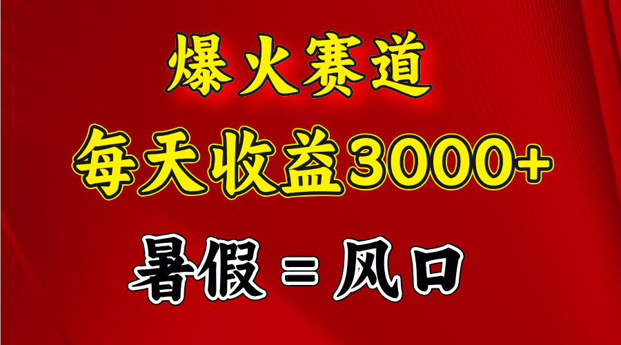 （11883期）爆火赛道.日入3000+，暑假就是风口期，闷声发财-前沿谈项目