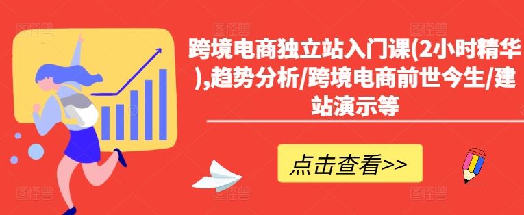 跨境电商独立站入门课(2小时精华),趋势分析/跨境电商前世今生/建站演示等-前沿谈项目