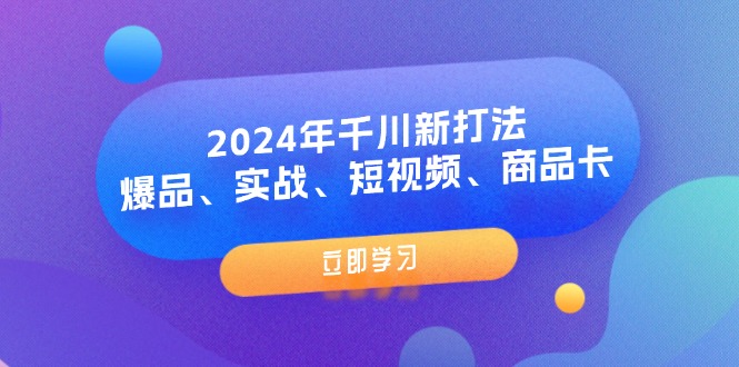 （11875期）2024年千川新打法：爆品、实战、短视频、商品卡（8节课）-前沿谈项目