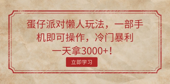 （11867期）蛋仔派对懒人玩法，一部手机即可操作，冷门暴利，一天拿3000+！-前沿谈项目