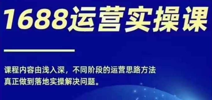 1688实操运营课，零基础学会1688实操运营，电商年入百万不是梦-前沿谈项目