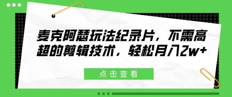 麦克阿瑟玩法纪录片，不需高超的剪辑技术，轻松月入2w+【揭秘】-前沿谈项目