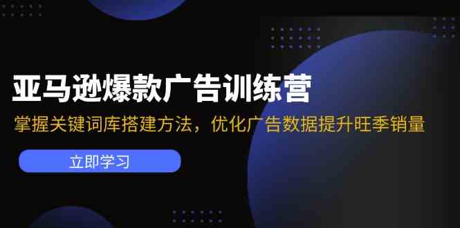 亚马逊爆款广告训练营：掌握关键词库搭建方法，优化广告数据提升旺季销量-前沿谈项目
