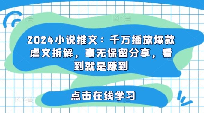 2024小说推文：千万播放爆款虐文拆解，毫无保留分享，看到就是赚到-前沿谈项目