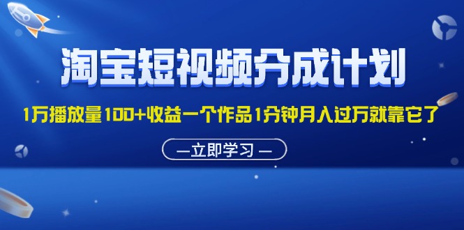 （11908期）淘宝短视频分成计划1万播放量100+收益一个作品1分钟月入过万就靠它了-前沿谈项目