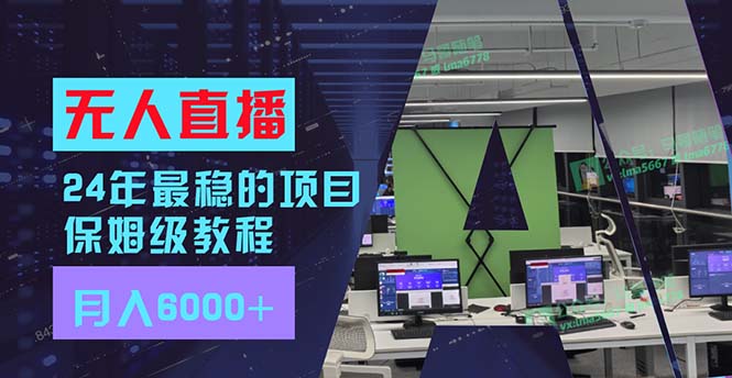 （11921期）24年最稳项目“无人直播”玩法，每月躺赚6000+，有手就会，新手福音-前沿谈项目