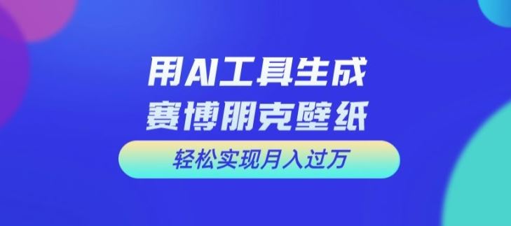 用AI工具设计赛博朋克壁纸，轻松实现月入万+【揭秘】-前沿谈项目