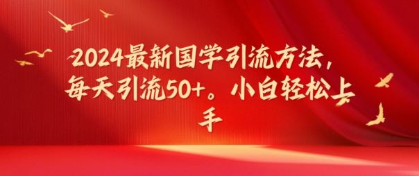 2024最新国学引流方法，每天引流50+，小白轻松上手【揭秘】-前沿谈项目