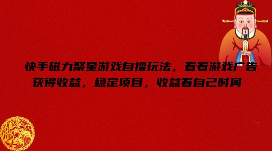 快手磁力聚星游戏自撸玩法，看看游戏广告获得收益，稳定项目，收益看自己时间【揭秘】-前沿谈项目