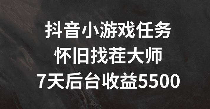 抖音小游戏任务，怀旧找茬，7天收入5500+【揭秘】-前沿谈项目
