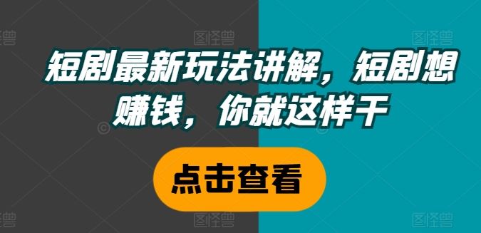 短剧最新玩法讲解，短剧想赚钱，你就这样干-前沿谈项目