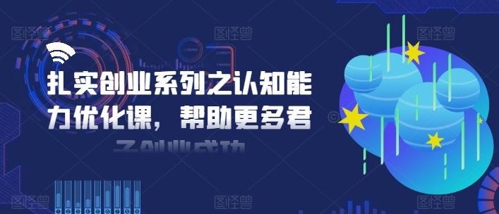 扎实创业系列之认知能力优化课，帮助更多君子创业成功-前沿谈项目