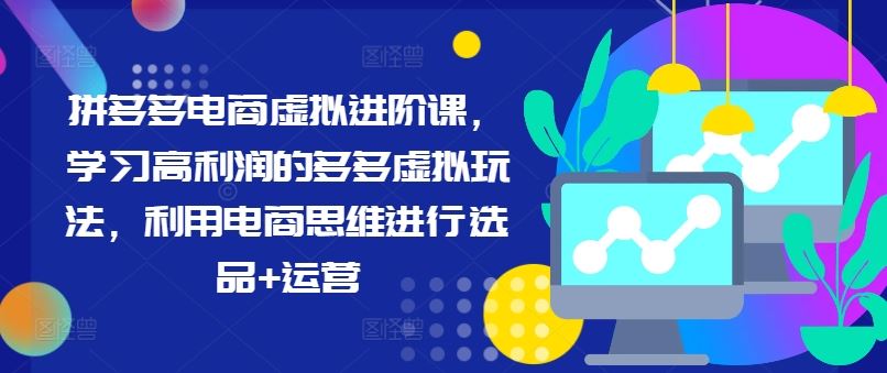 拼多多电商虚拟进阶课，学习高利润的多多虚拟玩法，利用电商思维进行选品+运营-前沿谈项目