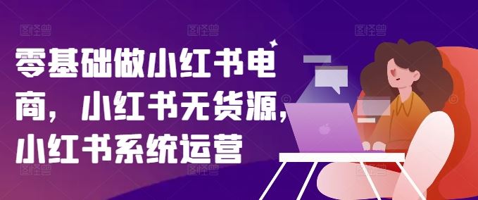 零基础做小红书电商，小红书无货源，小红书系统运营-前沿谈项目