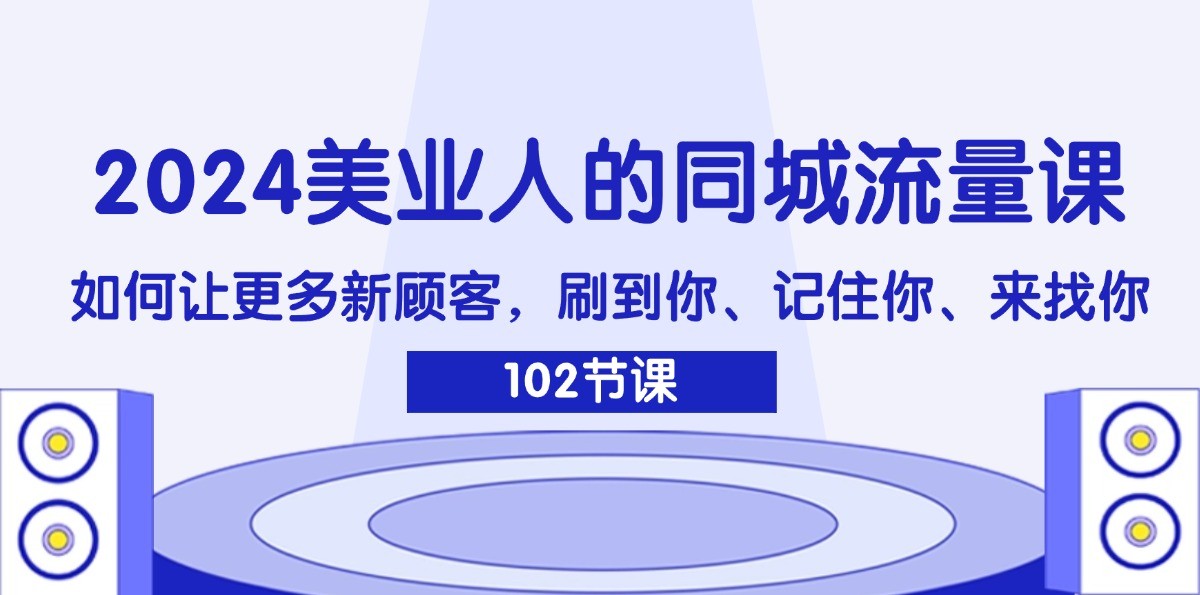 2024美业人的同城流量课：如何让更多新顾客，刷到你、记住你、来找你-前沿谈项目