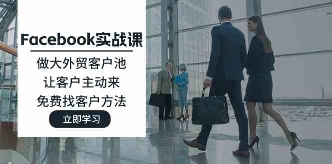 Facebook实战课：做大外贸客户池，让客户主动来，免费找客户方法-前沿谈项目