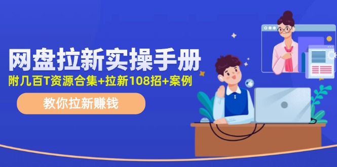 最新网盘拉新教程，网盘拉新108招，拉新赚钱实操手册（附案例）-前沿谈项目