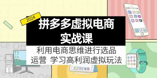 拼多多虚拟资源实战玩法：电商思维进行选品+运营，玩赚高利润虚拟产品！-前沿谈项目