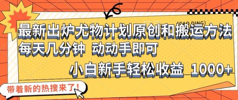 最新出炉尤物计划原创和搬运方法，简单易操作，动动手，小白新手轻松日入1000+【揭秘】-前沿谈项目